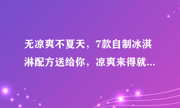 无凉爽不夏天，7款自制冰淇淋配方送给你，凉爽来得就是这么简单！