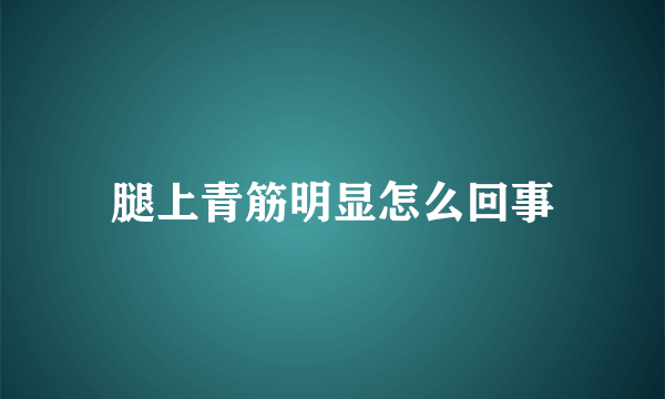 腿上青筋明显怎么回事