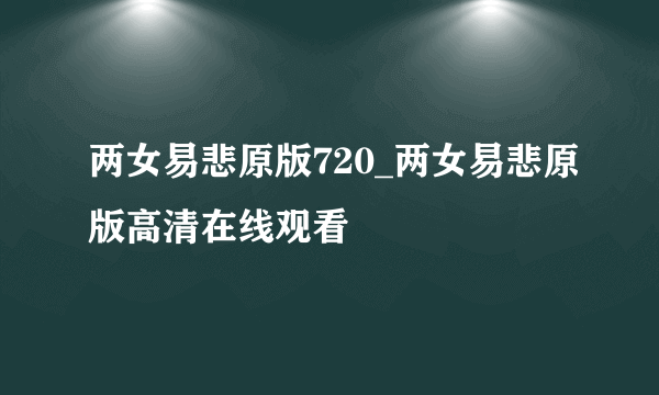 两女易悲原版720_两女易悲原版高清在线观看