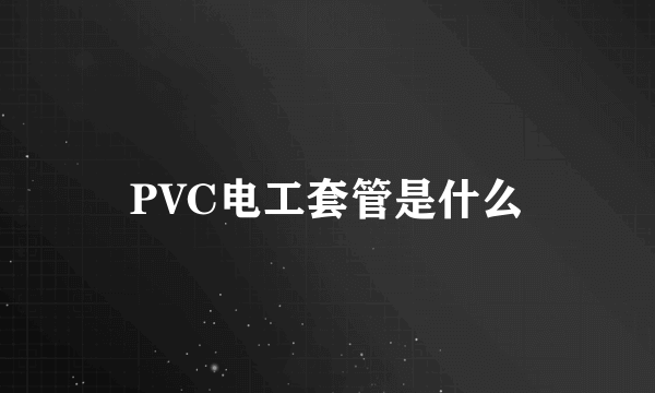 PVC电工套管是什么