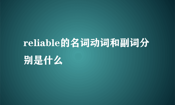 reliable的名词动词和副词分别是什么