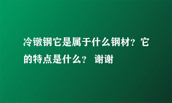 冷镦钢它是属于什么钢材？它的特点是什么？ 谢谢