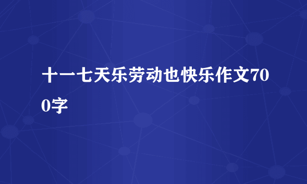 十一七天乐劳动也快乐作文700字