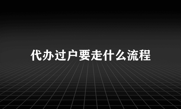 代办过户要走什么流程