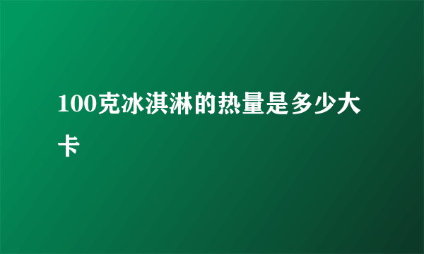 100克冰淇淋的热量是多少大卡