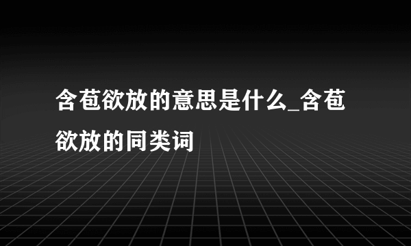 含苞欲放的意思是什么_含苞欲放的同类词