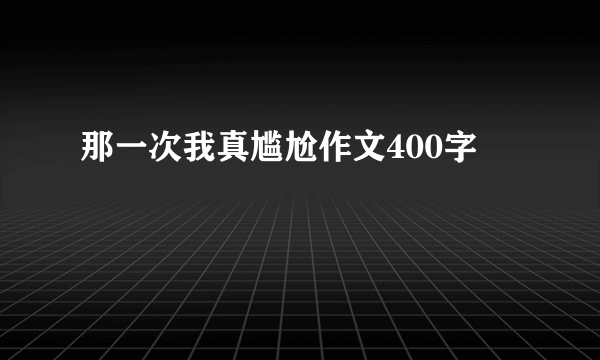 那一次我真尴尬作文400字