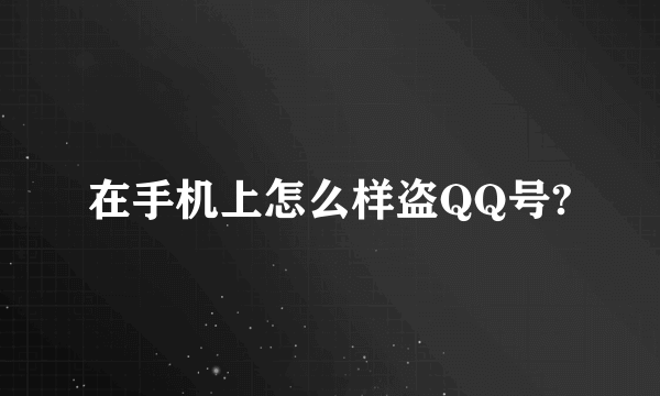 在手机上怎么样盗QQ号?