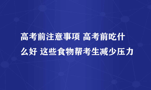 高考前注意事项 高考前吃什么好 这些食物帮考生减少压力