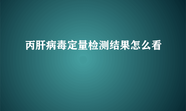 丙肝病毒定量检测结果怎么看