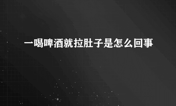 一喝啤酒就拉肚子是怎么回事