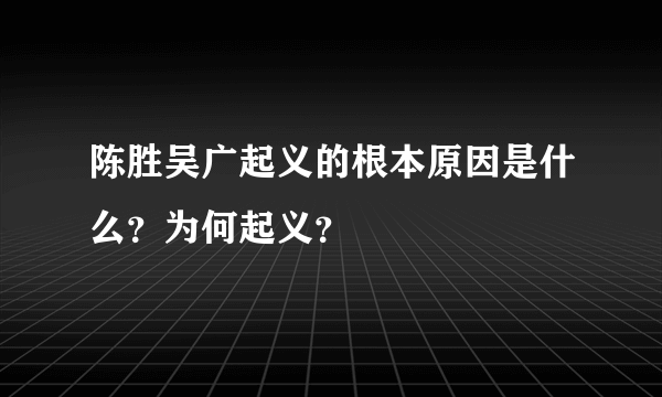 陈胜吴广起义的根本原因是什么？为何起义？