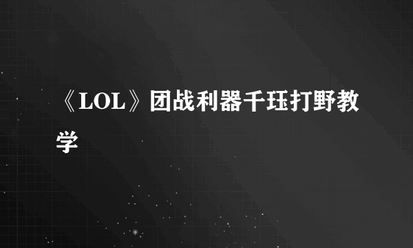 《LOL》团战利器千珏打野教学