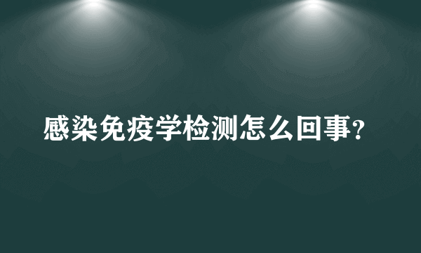 感染免疫学检测怎么回事？