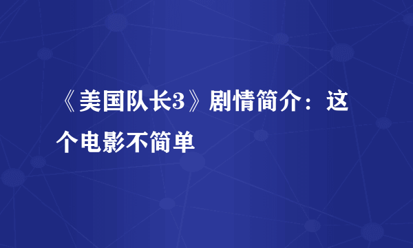 《美国队长3》剧情简介：这个电影不简单