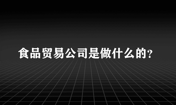 食品贸易公司是做什么的？