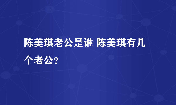 陈美琪老公是谁 陈美琪有几个老公？