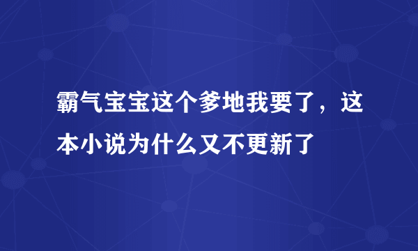 霸气宝宝这个爹地我要了，这本小说为什么又不更新了