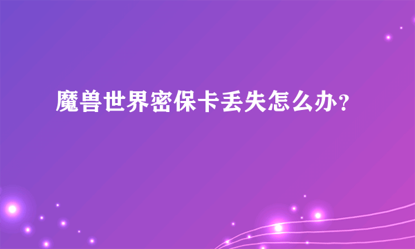 魔兽世界密保卡丢失怎么办？