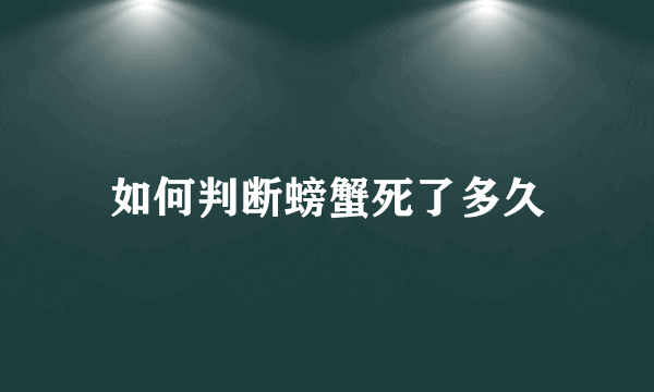 如何判断螃蟹死了多久