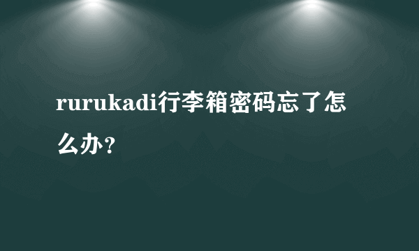 rurukadi行李箱密码忘了怎么办？