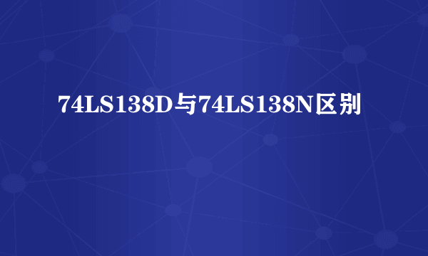 74LS138D与74LS138N区别