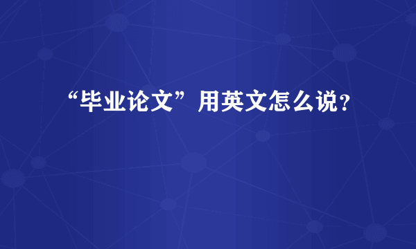 “毕业论文”用英文怎么说？