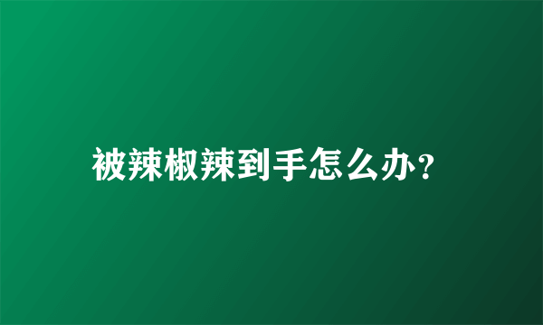 被辣椒辣到手怎么办？