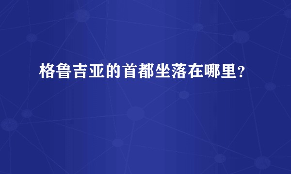 格鲁吉亚的首都坐落在哪里？