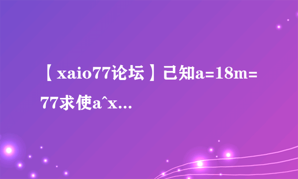 【xaio77论坛】己知a=18m=77求使a^x≡1(modm)成立的最小自然数x用...