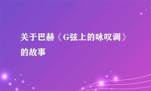 关于巴赫《G弦上的咏叹调》的故事