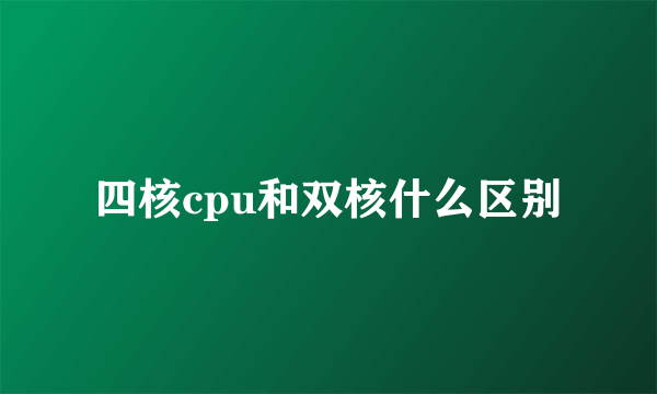 四核cpu和双核什么区别