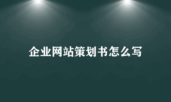 企业网站策划书怎么写