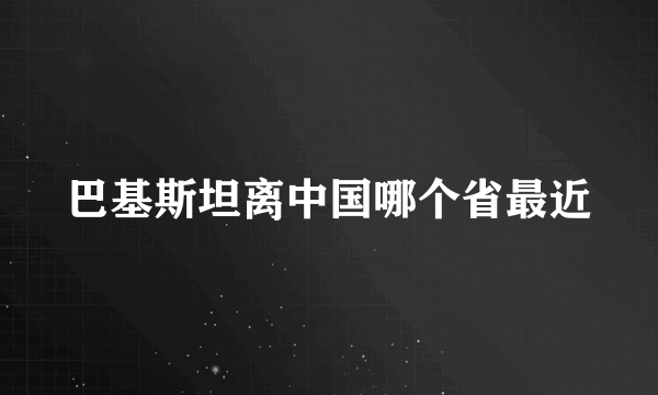 巴基斯坦离中国哪个省最近