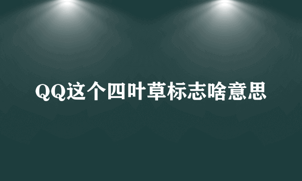 QQ这个四叶草标志啥意思