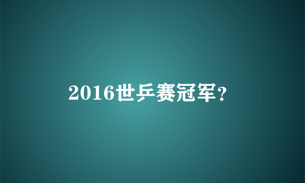 2016世乒赛冠军？