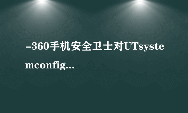 -360手机安全卫士对UTsystemconfig文件的作用,2022年