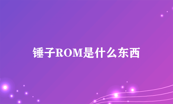 锤子ROM是什么东西