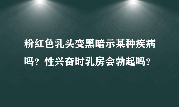 粉红色乳头变黑暗示某种疾病吗？性兴奋时乳房会勃起吗？