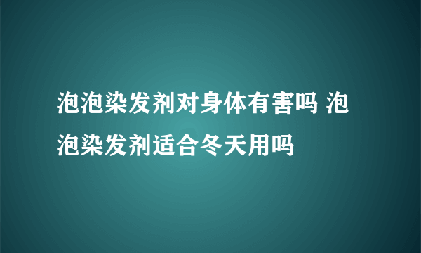 泡泡染发剂对身体有害吗 泡泡染发剂适合冬天用吗