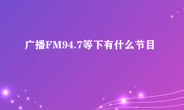 广播FM94.7等下有什么节目