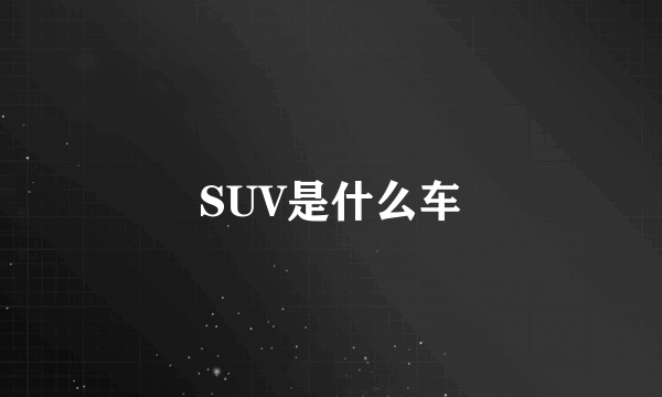 SUV是什么车