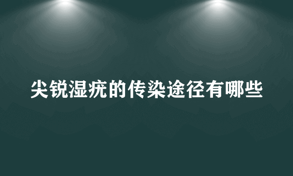 尖锐湿疣的传染途径有哪些