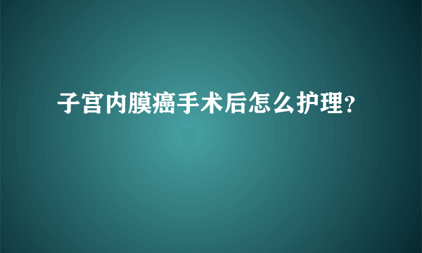 子宫内膜癌手术后怎么护理？