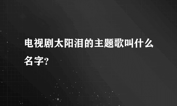 电视剧太阳泪的主题歌叫什么名字？