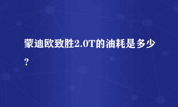 蒙迪欧致胜2.0T的油耗是多少？