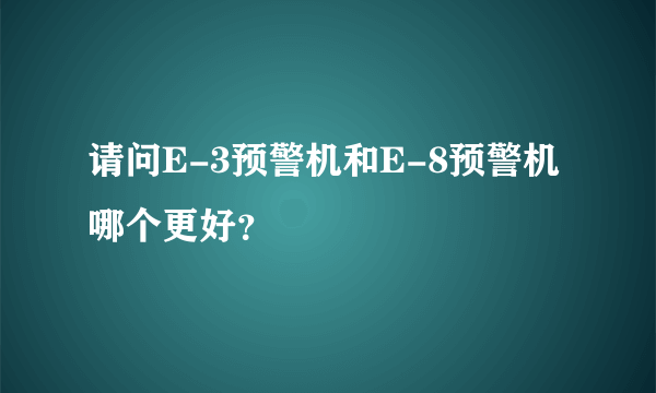 请问E-3预警机和E-8预警机哪个更好？