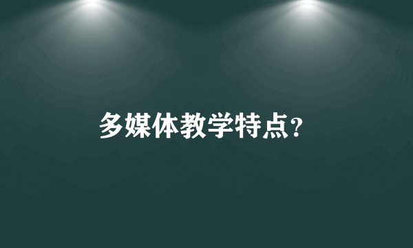 多媒体教学特点？