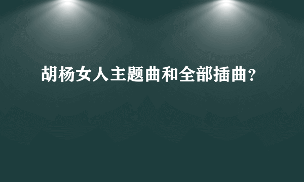 胡杨女人主题曲和全部插曲？