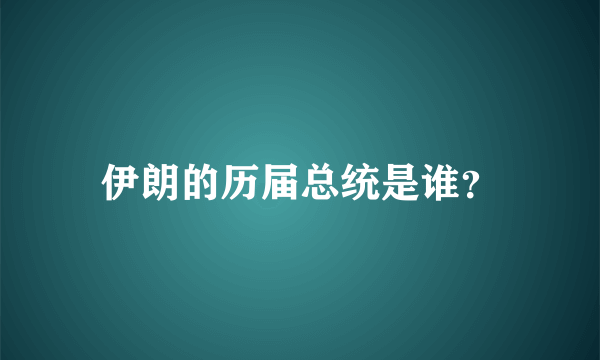 伊朗的历届总统是谁？